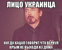 лицо украинца когда кацап говорит что вернул крым не выходя из дома