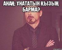 Анаң: Ұнататын Қызың барма? 