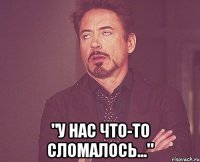  "У нас что-то сломалось..."