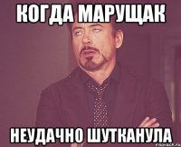 Когда марущак неудачно шутканула