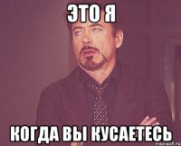 это я когда вы кусаетесь