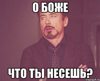 о боже что ты несешь?