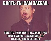 блять ты сам заебал. ещё что-то пиздит тут. хватит уже нести хуйню....заебал уже. ну правда...уззззбагойся