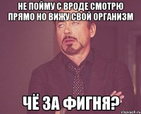 Не пойму с вроде смотрю прямо но вижу свой организм Чё за фигня?