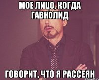 Мое лицо, когда гавнолид говорит, что я рассеян