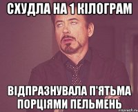 схудла на 1 кілограм відпразнувала п'ятьма порціями пельмень