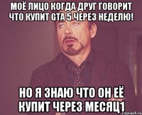 моё лицо когда друг говорит что купит Gta 5 через неделю! Но я знаю что он её купит через месяц1