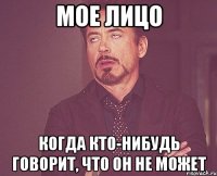 МОЕ ЛИЦО КОГДА КТО-НИБУДЬ ГОВОРИТ, ЧТО ОН НЕ МОЖЕТ