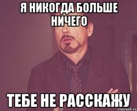 я никогда больше ничего тебе не расскажу