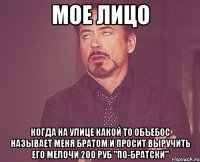 мое лицо когда на улице какой то объебос называет меня братом и просит выручить его мелочи 200 руб "по-братски"