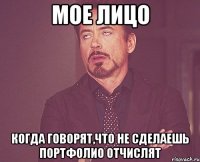 Мое лицо когда говорят,что не сделаешь портфолио отчислят