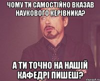 Чому ти самостійно вказав наукового керівника? А ти точно на нашій кафедрі пишеш?