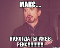 Макс.... Ну,когда ты уже в рейс!!!!!!!!!!!