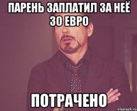 Парень заплатил за неё 30 евро Потрачено