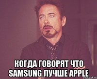  Когда говорят что Samsung лучше Apple