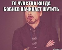 То чувство когда бобнев начинает шутить 