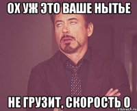 Ох уж это Ваше нытье Не грузит, скорость 0