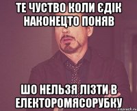 те чуство коли Єдік наконецто поняв шо нельзя лізти в електоромясорубку