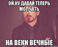 Ой,ну давай теперь молчать на веки вечные