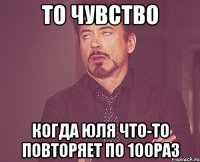 То чувство когда юля что-то повторяет по 100раз