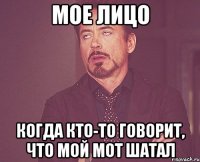 мое лицо когда кто-то говорит, что мой мот шатал