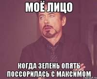 моё лицо когда зелень опять поссорилась с максимом