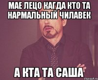 Мае лецо кагда кто та нармальный чилавек А кта та саша