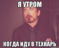 Я УТРОМ КОГДА ИДУ В ТЕХНАРЬ