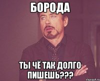 борода ты чё так долго пишешь???