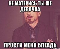 не матерись ты же девочка прости меня блеадь