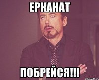 ЕРКАНАТ ПОБРЕЙСЯ!!!