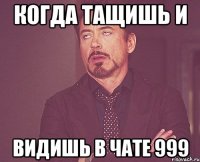 Когда тащишь и видишь в чате 999