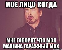 мое лицо когда мне говорят что моя машина гаражный мох