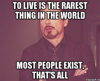 To live is the rarest thing in the world Most people exist, that's all