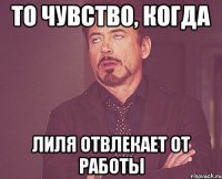 то чувство, когда Лиля отвлекает от работы