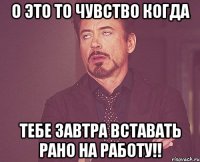 О это то чувство когда тебе завтра вставать рано на работу!!