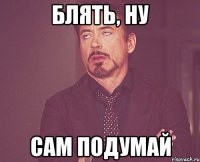 Блять, ну Сам подумай