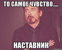 то самое чувство..... наставник