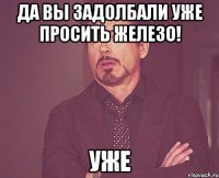 Да вы задолбали уже просить железо! Уже