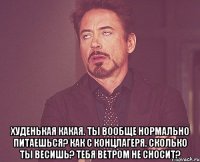  Худенькая какая. ты вообще нормально питаешься? как с концлагеря. сколько ты весишь? тебя ветром не сносит?