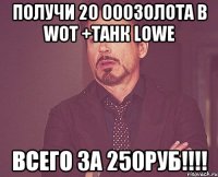 Получи 20 000золота в WoT +танк Lowe всего за 250руб!!!!