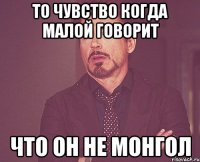 то чувство когда малой говорит что он не монгол