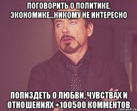 Поговорить о политике, экономике...никому не интересно Попиздеть о любви, чувствах и отношениях +100500 комментов