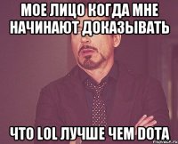 Мое лицо когда мне начинают доказывать Что LOL лучше чем DOTA