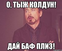 О, тыж колдун! Дай баф плиз!