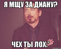 я мщу за Диану? Чех ты лох:*