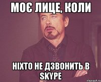 Моє лице, коли ніхто не дзвонить в Skype