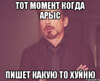 тот момент когда арыс пишет какую то хуйню