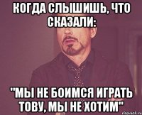 Когда слышишь, что сказали: "Мы не боимся играть тову, мы не хотим"