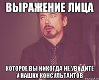 Выражение лица которое вы никогда не увидите у наших консультантов